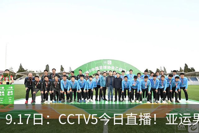 9.17日：CCTV5今日直播！亚运男足赛程：国足挑战重重，夺冠热门4-1大捷